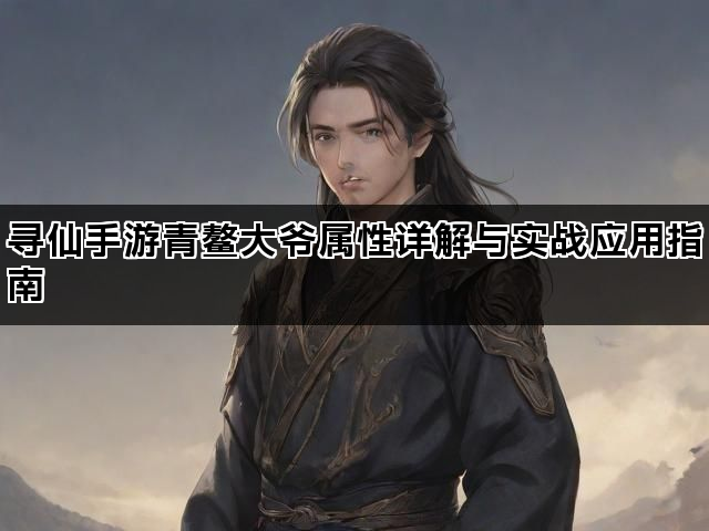 寻仙手游青鳌大爷属性详解与实战应用指南