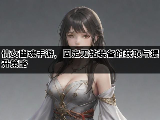 倩女幽魂手游，固定无钻装备的获取与提升策略