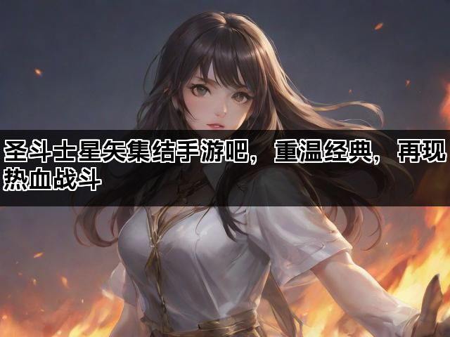 圣斗士星矢集结手游吧，重温经典，再现热血战斗