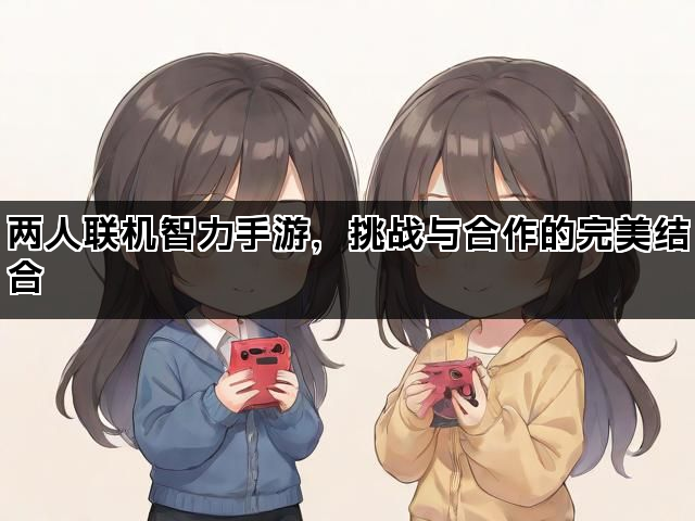 两人联机智力手游，挑战与合作的完美结合