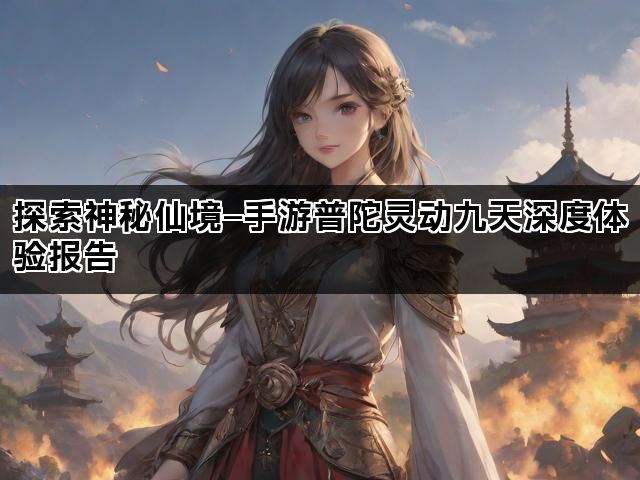 探索神秘仙境—手游普陀灵动九天深度体验报告