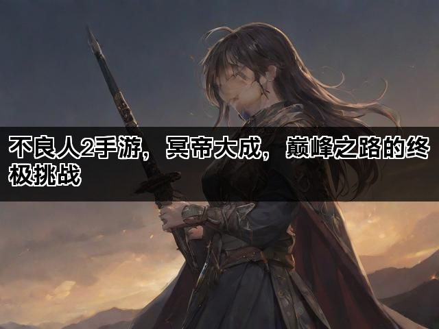 不良人2手游，冥帝大成，巅峰之路的终极挑战