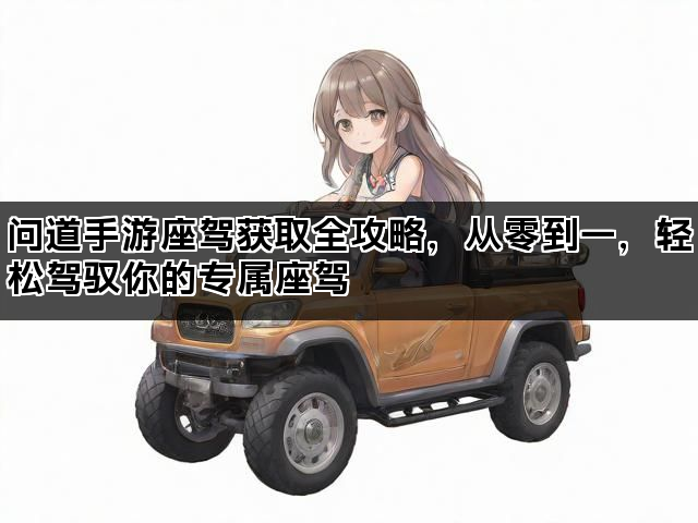 问道手游座驾获取全攻略，从零到一，轻松驾驭你的专属座驾