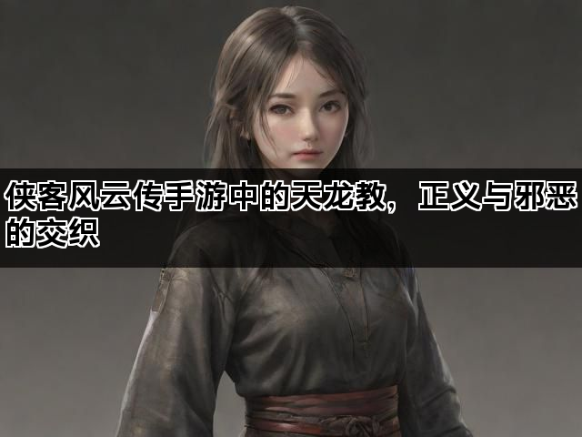 侠客风云传手游中的天龙教，正义与邪恶的交织
