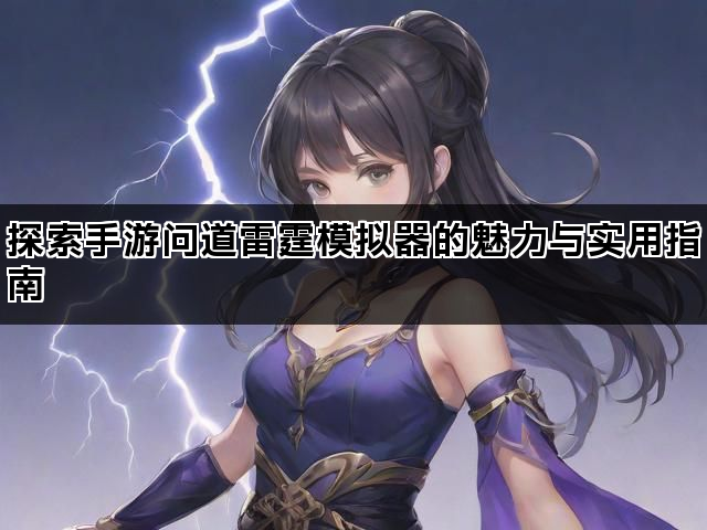 探索手游问道雷霆模拟器的魅力与实用指南