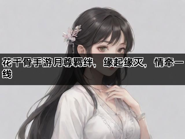 花千骨手游月尊羁绊，缘起缘灭，情牵一线