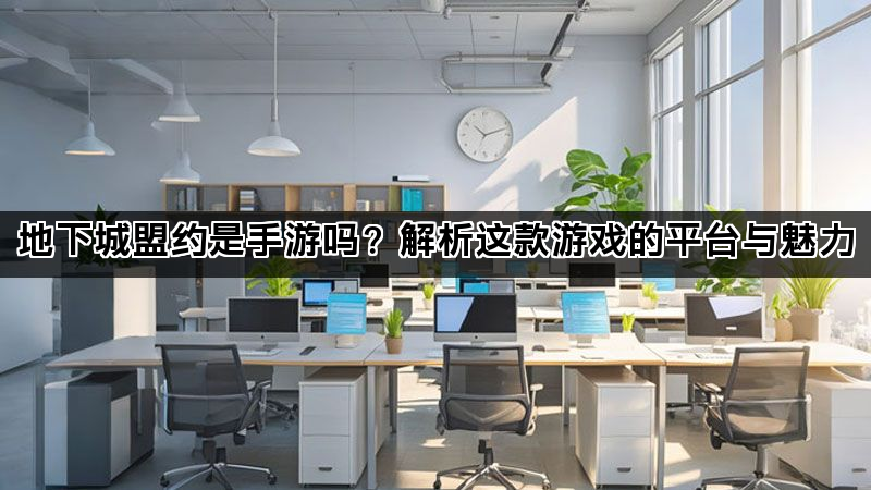 地下城盟约是手游吗？解析这款游戏的平台与魅力