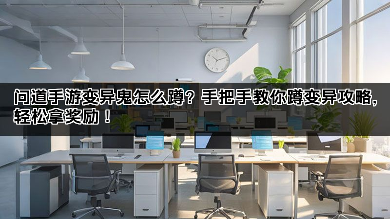 问道手游变异鬼怎么蹲?手把手教你蹲变异攻略,轻松拿奖励! 问道手游变异鬼怎么蹲?手把手教你蹲变异攻略,轻松拿奖励!