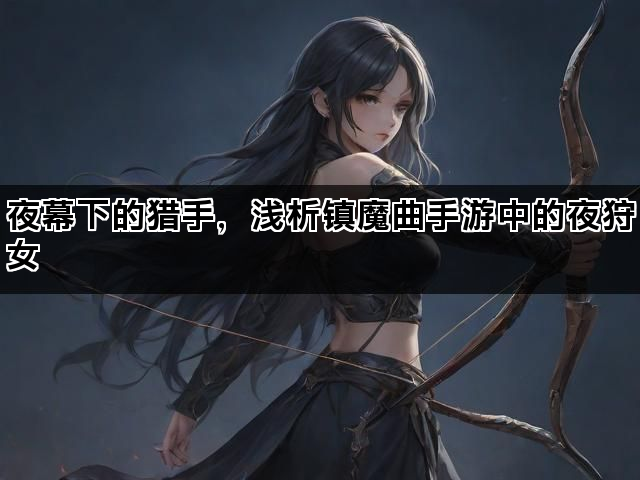 夜幕下的猎手，浅析镇魔曲手游中的夜狩女