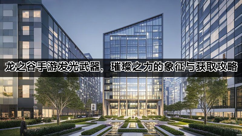 龙之谷手游发光武器，璀璨之力的象征与获取攻略