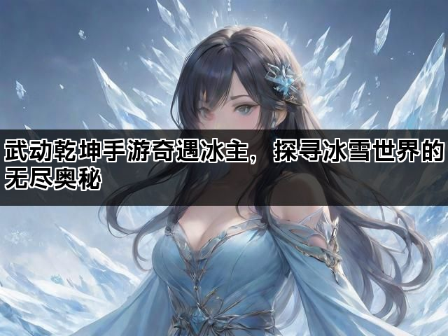 武动乾坤手游奇遇冰主，探寻冰雪世界的无尽奥秘