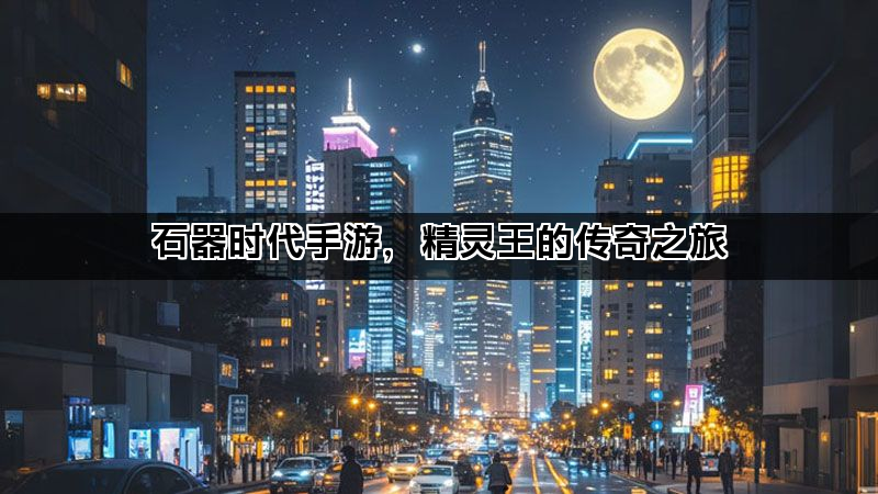 石器时代手游，精灵王的传奇之旅