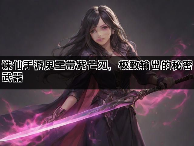 诛仙手游鬼王带紫芒刃，极致输出的秘密武器