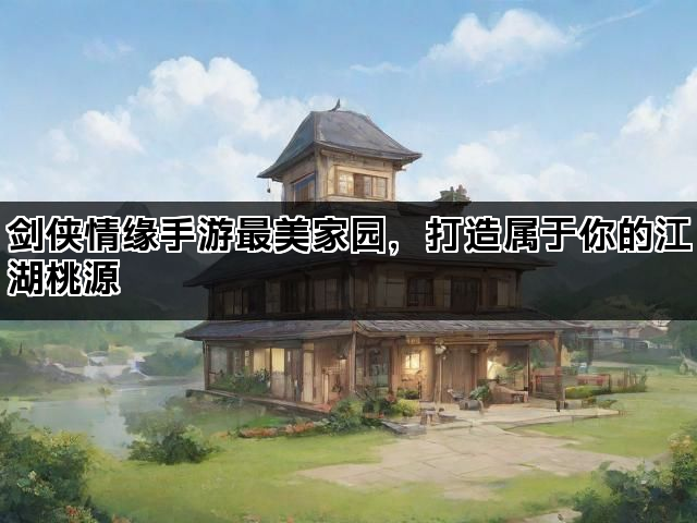 剑侠情缘手游最美家园，打造属于你的江湖桃源