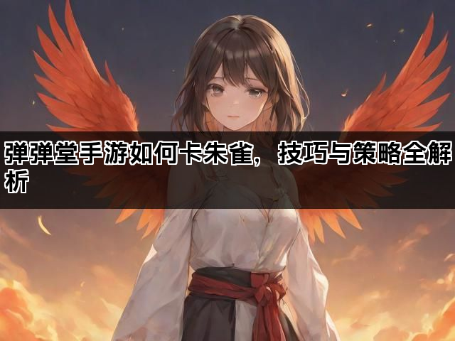 弹弹堂手游如何卡朱雀，技巧与策略全解析