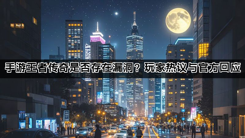 手游王者传奇是否存在漏洞？玩家热议与官方回应