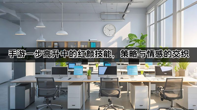 手游一步高升中的红颜技能，策略与情感的交织