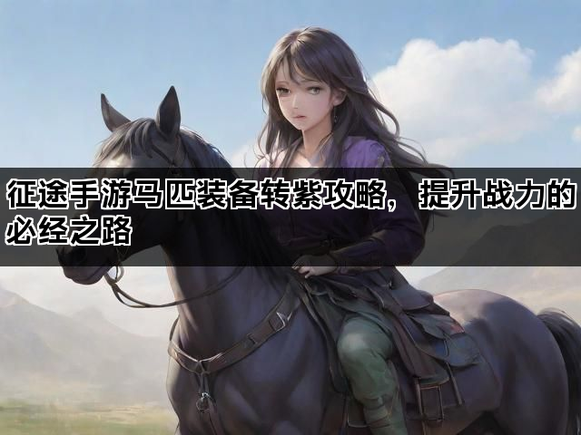 征途手游马匹装备转紫攻略，提升战力的必经之路
