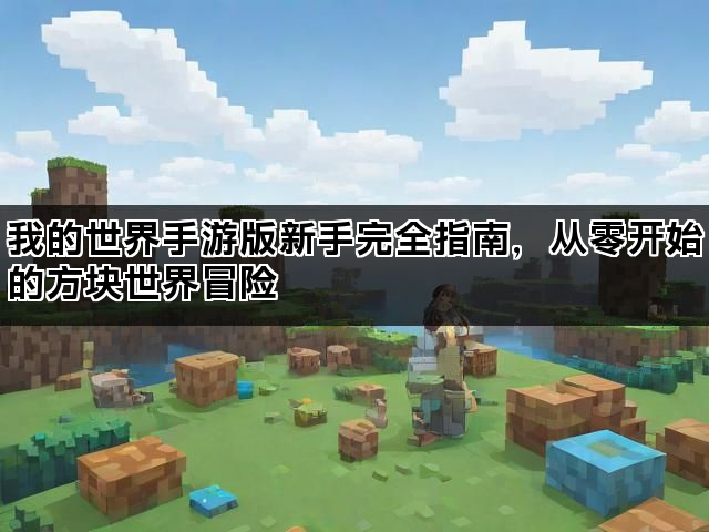 我的世界手游版新手完全指南，从零开始的方块世界冒险