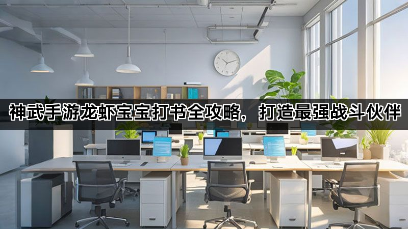 神武手游龙虾宝宝打书全攻略，打造最强战斗伙伴