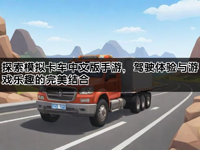 探索模拟卡车中文版手游，驾驶体验与游戏乐趣的完美结合