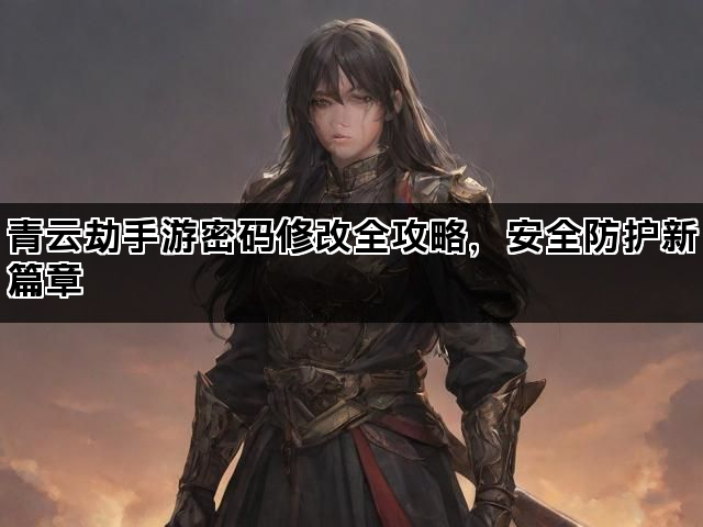 青云劫手游密码修改全攻略，安全防护新篇章