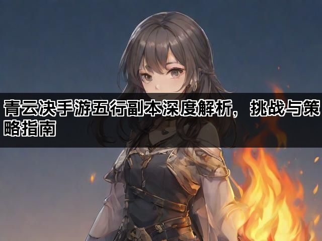 青云决手游五行副本深度解析，挑战与策略指南