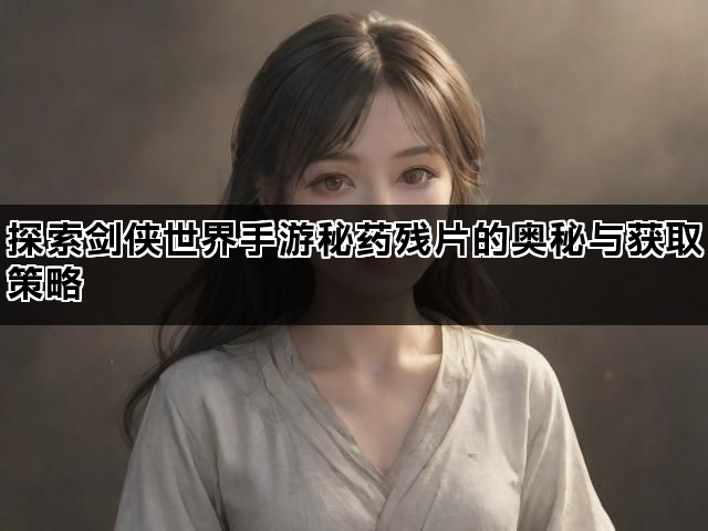 探索剑侠世界手游秘药残片的奥秘与获取策略