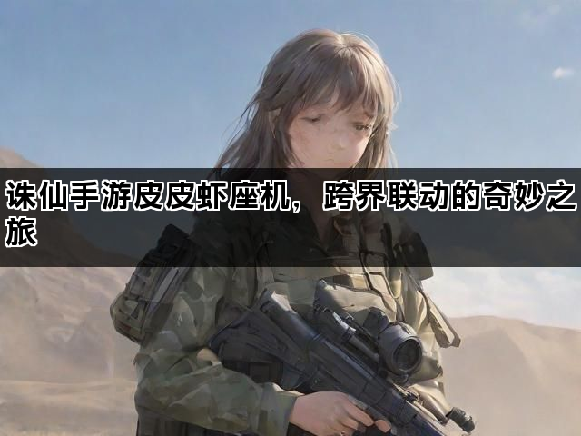 诛仙手游皮皮虾座机，跨界联动的奇妙之旅