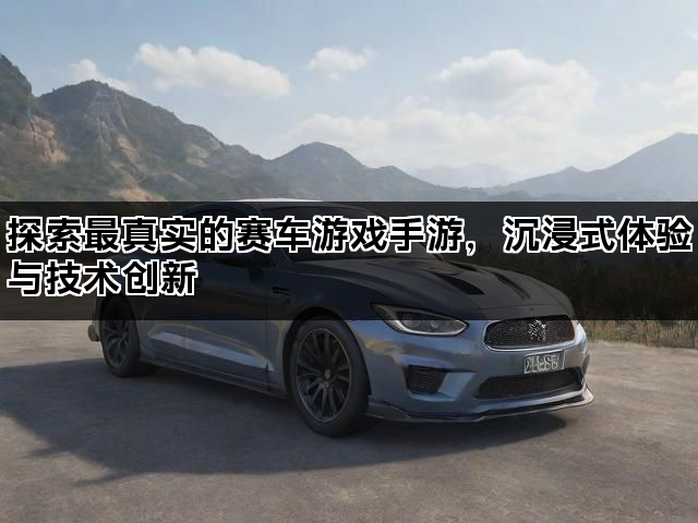 探索最真实的赛车游戏手游，沉浸式体验与技术创新