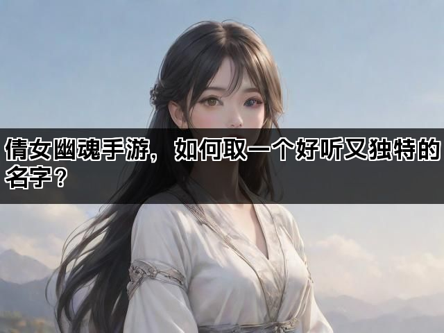 倩女幽魂手游，如何取一个好听又独特的名字？