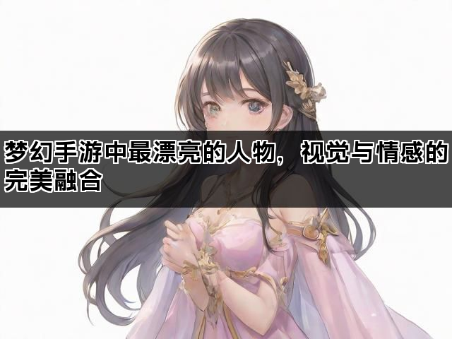 梦幻手游中最漂亮的人物，视觉与情感的完美融合