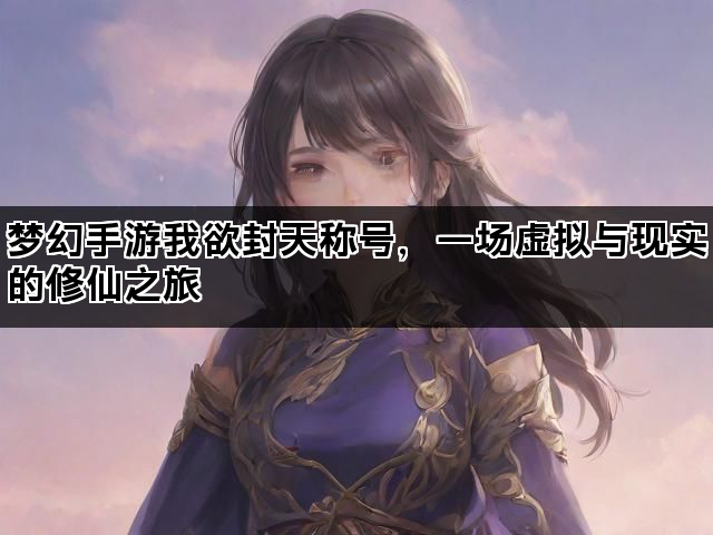 梦幻手游我欲封天称号，一场虚拟与现实的修仙之旅
