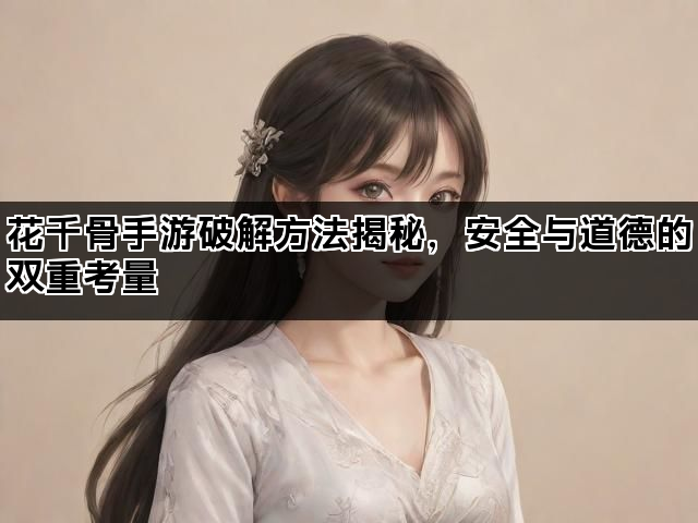 花千骨手游破解方法揭秘，安全与道德的双重考量