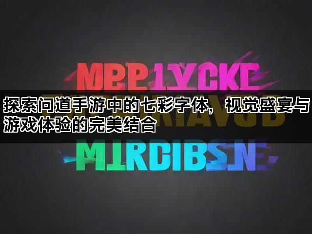 探索问道手游中的七彩字体，视觉盛宴与游戏体验的完美结合