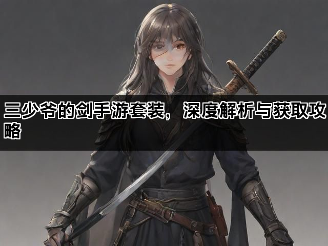 三少爷的剑手游套装，深度解析与获取攻略
