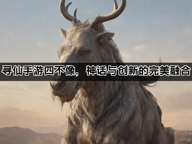 寻仙手游四不像，神话与创新的完美融合