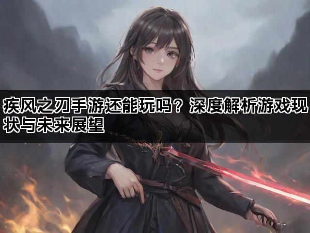 疾风之刃手游还能玩吗？深度解析游戏现状与未来展望