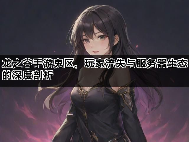 龙之谷手游鬼区,玩家流失与服务器生态的深度剖析 龙之谷手游鬼区,玩家流失与服务器生态的深度剖析