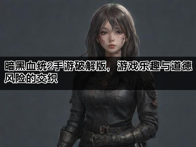 暗黑血统2手游破解版，游戏乐趣与道德风险的交织