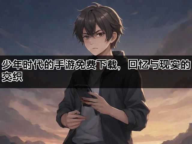 少年时代的手游免费下载，回忆与现实的交织