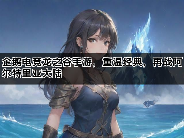 企鹅电竞龙之谷手游，重温经典，再战阿尔特里亚大陆