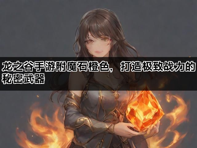 龙之谷手游附魔石橙色，打造极致战力的秘密武器