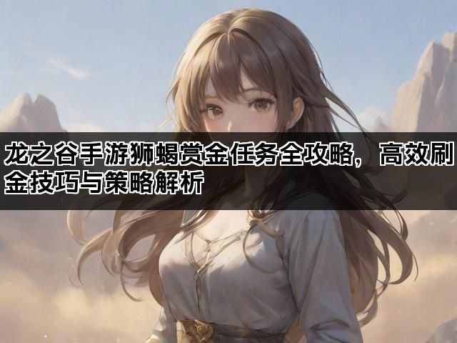 龙之谷手游狮蝎赏金任务全攻略，高效刷金技巧与策略解析