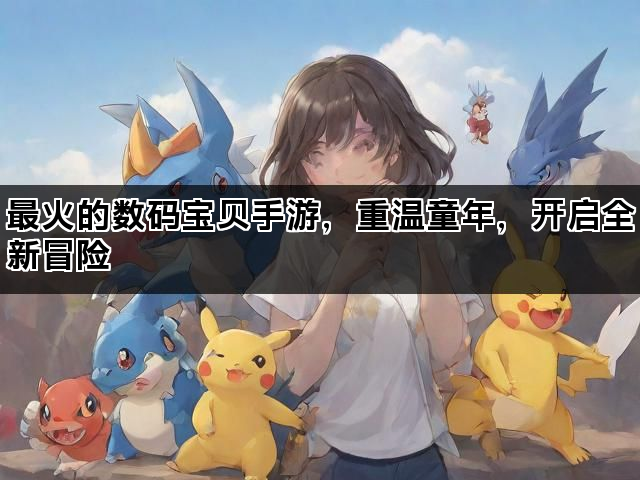最火的数码宝贝手游，重温童年，开启全新冒险