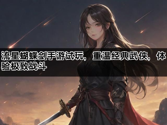 流星蝴蝶剑手游试玩，重温经典武侠，体验极致战斗