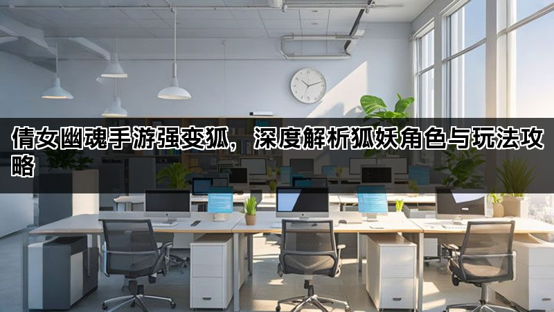 倩女幽魂手游强变狐，深度解析狐妖角色与玩法攻略