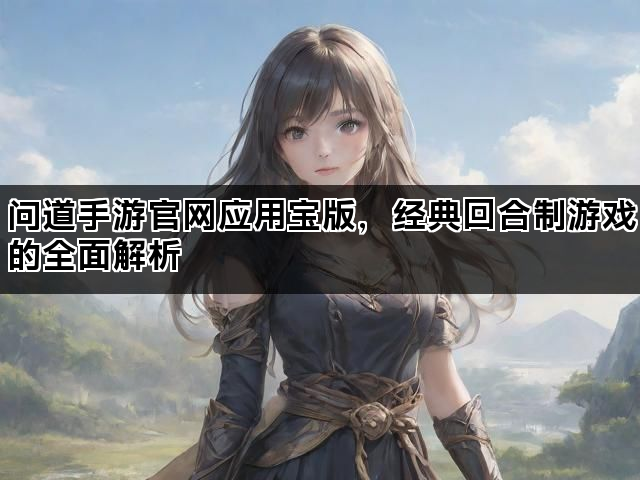 问道手游官网应用宝版，经典回合制游戏的全面解析