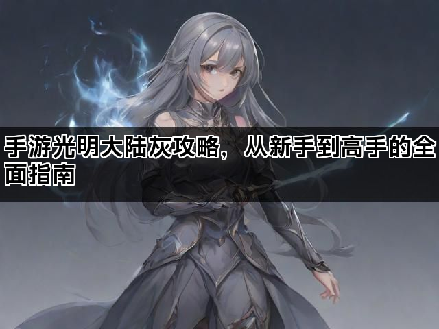 手游光明大陆灰攻略，从新手到高手的全面指南