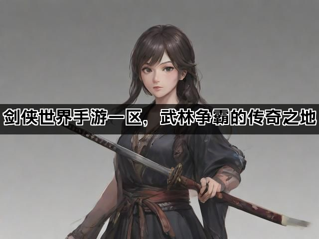 剑侠世界手游一区，武林争霸的传奇之地